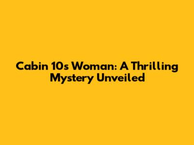 Cabin 10's Woman: A Thrilling Mystery Unveiled