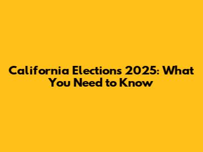 California Elections 2025: What You Need to Know