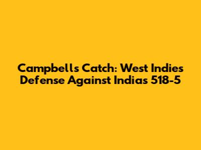 Campbell's Catch: West Indies' Defense Against India's 518-5
