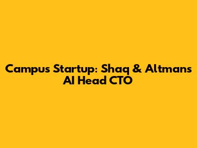 Campus Startup: Shaq & Altman's AI Head CTO