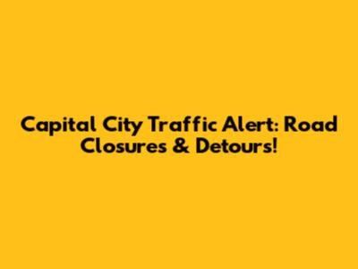 Capital City Traffic Alert: Road Closures & Detours!