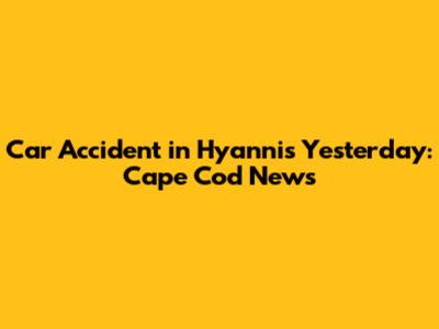 Car Accident in Hyannis Yesterday: Cape Cod News