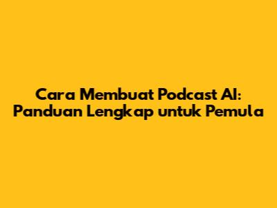 Cara Membuat Podcast AI: Panduan Lengkap untuk Pemula