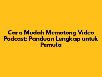 Cara Mudah Memotong Video Podcast: Panduan Lengkap untuk Pemula