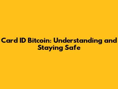 Card ID Bitcoin: Understanding and Staying Safe