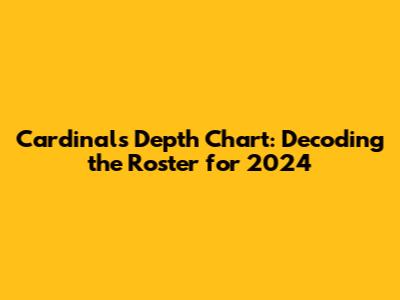 Cardinals Depth Chart: Decoding the Roster for 2024