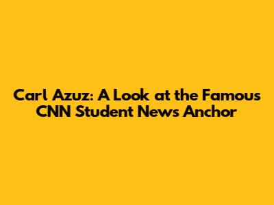 Carl Azuz: A Look at the Famous CNN Student News Anchor