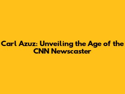 Carl Azuz: Unveiling the Age of the CNN Newscaster