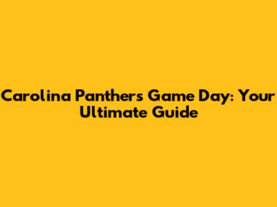 Carolina Panthers Game Day: Your Ultimate Guide