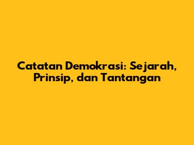 Catatan Demokrasi: Sejarah, Prinsip, dan Tantangan