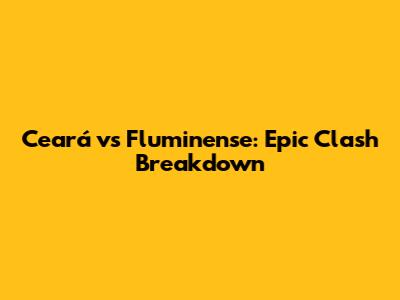 Ceará vs Fluminense: Epic Clash Breakdown