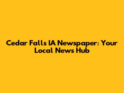Cedar Falls IA Newspaper: Your Local News Hub