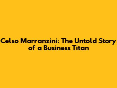 Celso Marranzini: The Untold Story of a Business Titan