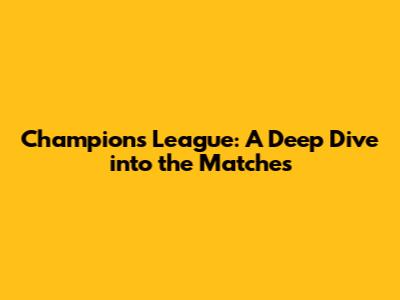 Champions League: A Deep Dive into the Matches