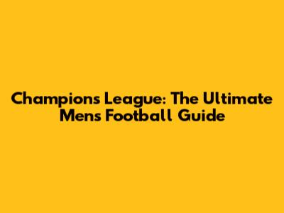 Champions League: The Ultimate Men's Football Guide