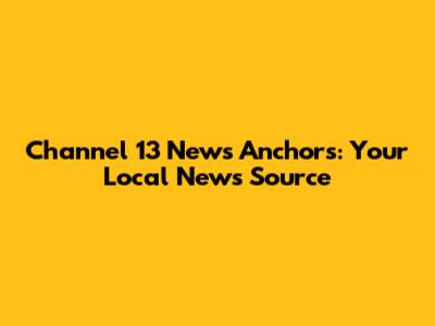Channel 13 News Anchors: Your Local News Source
