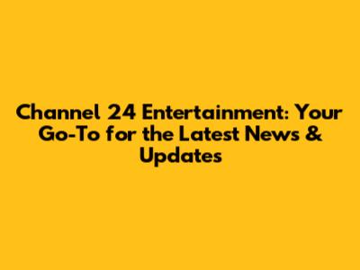 Channel 24 Entertainment: Your Go-To for the Latest News & Updates
