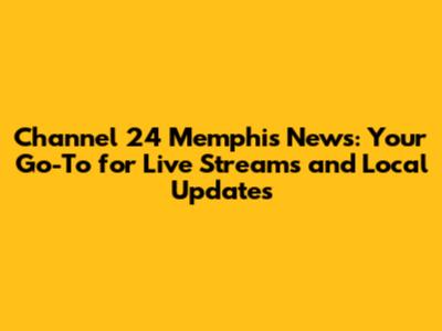 Channel 24 Memphis News: Your Go-To for Live Streams and Local Updates