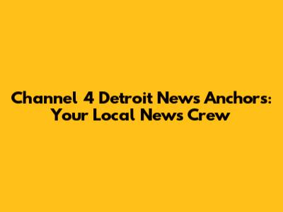 Channel 4 Detroit News Anchors: Your Local News Crew