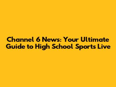 Channel 6 News: Your Ultimate Guide to High School Sports Live