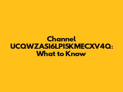 Channel UCQWZASI6LPI5KMECXV4Q: What to Know