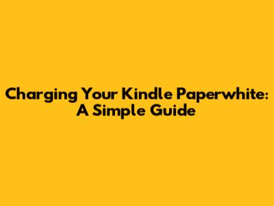 Charging Your Kindle Paperwhite: A Simple Guide