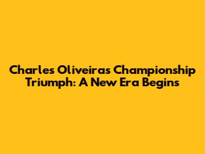 Charles Oliveira's Championship Triumph: A New Era Begins