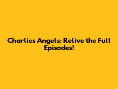 Charlie's Angels: Relive the Full Episodes!