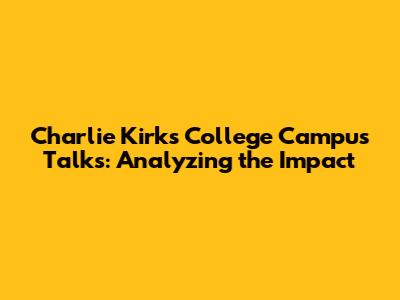 Charlie Kirk's College Campus Talks: Analyzing the Impact