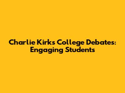 Charlie Kirk's College Debates: Engaging Students