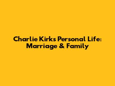 Charlie Kirk's Personal Life: Marriage & Family