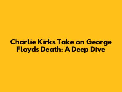 Charlie Kirk's Take on George Floyd's Death: A Deep Dive