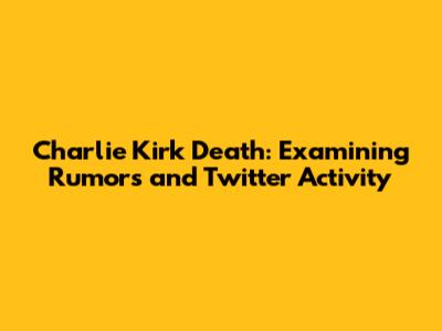 Charlie Kirk Death: Examining Rumors and Twitter Activity