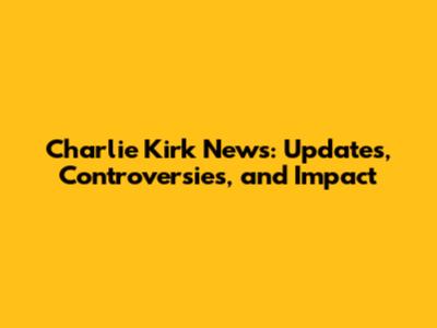 Charlie Kirk News: Updates, Controversies, and Impact