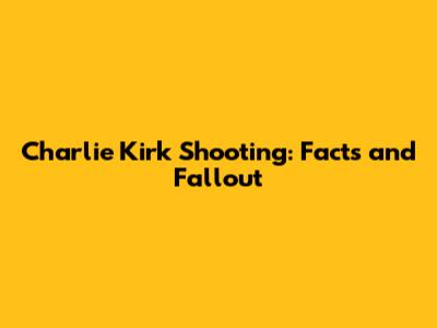 Charlie Kirk Shooting: Facts and Fallout