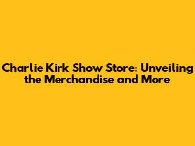 Charlie Kirk Show Store: Unveiling the Merchandise and More