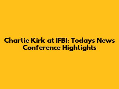 Charlie Kirk at IFBI: Today's News Conference Highlights