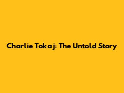 Charlie Tokaj: The Untold Story