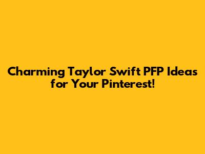 Charming Taylor Swift PFP Ideas for Your Pinterest!