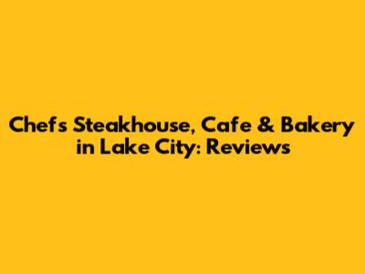 Chef's Steakhouse, Cafe & Bakery in Lake City: Reviews