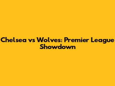 Chelsea vs Wolves: Premier League Showdown
