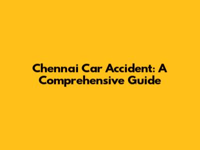 Chennai Car Accident: A Comprehensive Guide