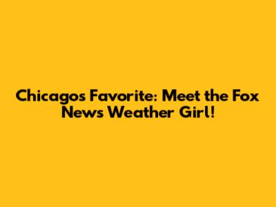 Chicago's Favorite: Meet the Fox News Weather Girl!