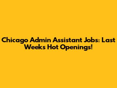 Chicago Admin Assistant Jobs: Last Week's Hot Openings!