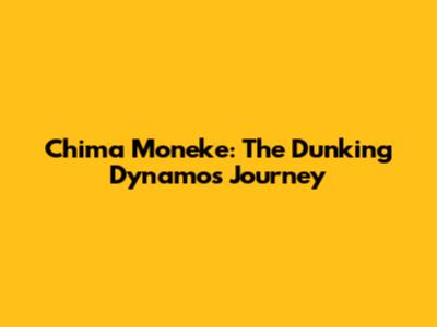 Chima Moneke: The Dunking Dynamo's Journey