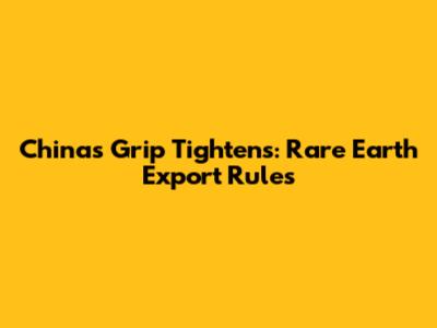 China's Grip Tightens: Rare Earth Export Rules