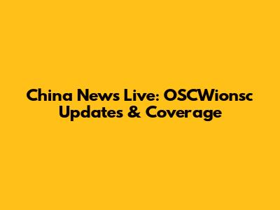 China News Live: OSCWionsc Updates & Coverage