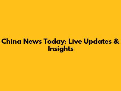 China News Today: Live Updates & Insights
