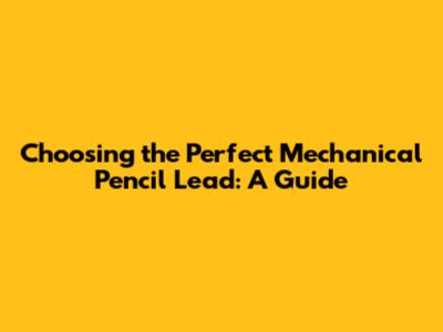 Choosing the Perfect Mechanical Pencil Lead: A Guide