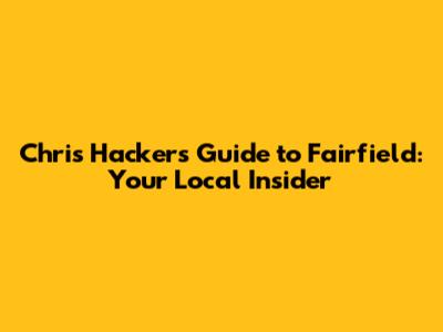 Chris Hacker's Guide to Fairfield: Your Local Insider